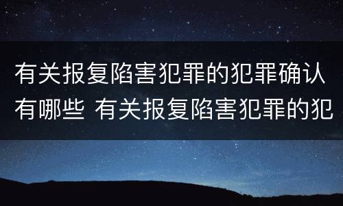 有关报复陷害犯罪的犯罪确认有哪些 有关报复陷害犯罪的犯罪确认有哪些规定