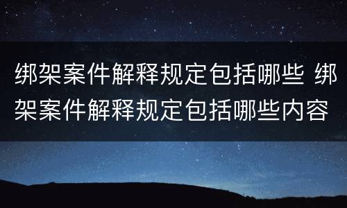 绑架案件解释规定包括哪些 绑架案件解释规定包括哪些内容