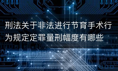 刑法关于非法进行节育手术行为规定定罪量刑幅度有哪些