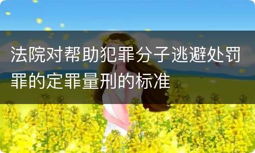 法院对帮助犯罪分子逃避处罚罪的定罪量刑的标准