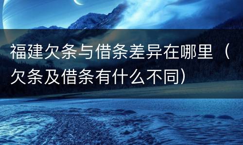 福建欠条与借条差异在哪里（欠条及借条有什么不同）