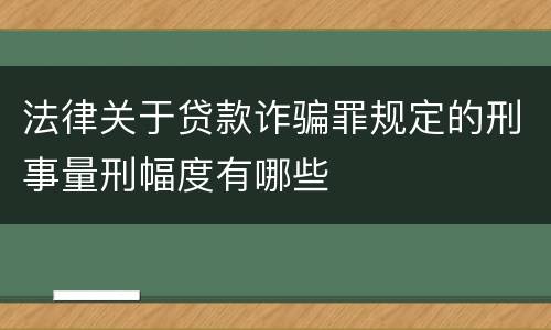 法律关于贷款诈骗罪规定的刑事量刑幅度有哪些