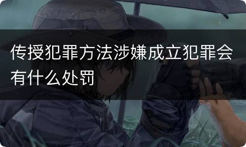 传授犯罪方法涉嫌成立犯罪会有什么处罚