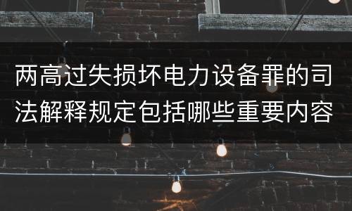 两高过失损坏电力设备罪的司法解释规定包括哪些重要内容