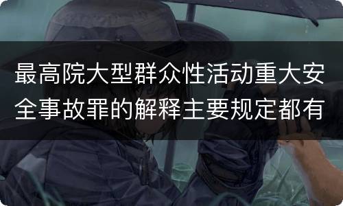 最高院大型群众性活动重大安全事故罪的解释主要规定都有哪些