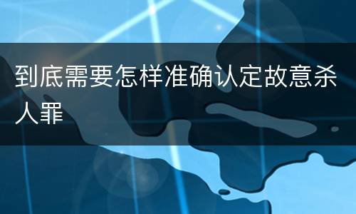 到底需要怎样准确认定故意杀人罪