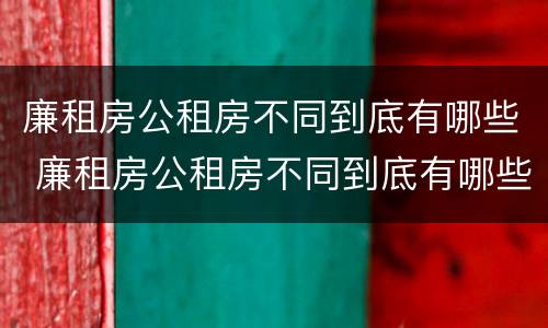 廉租房公租房不同到底有哪些 廉租房公租房不同到底有哪些问题