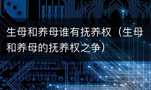 生母和养母谁有抚养权（生母和养母的抚养权之争）