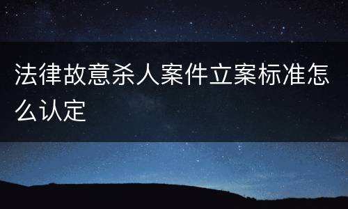 法律故意杀人案件立案标准怎么认定
