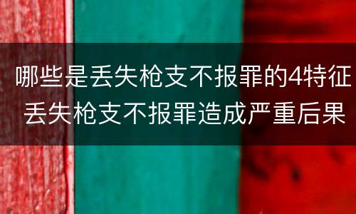 哪些是丢失枪支不报罪的4特征 丢失枪支不报罪造成严重后果