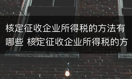 核定征收企业所得税的方法有哪些 核定征收企业所得税的方法有哪些类型