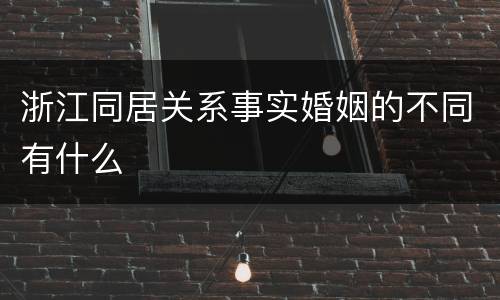 浙江同居关系事实婚姻的不同有什么