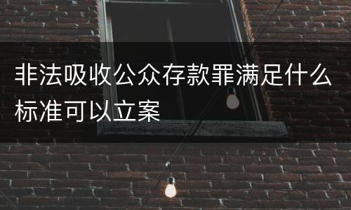 非法吸收公众存款罪满足什么标准可以立案