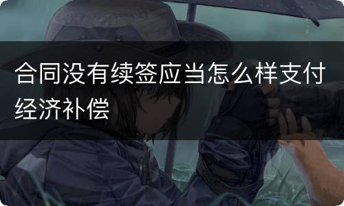 合同没有续签应当怎么样支付经济补偿