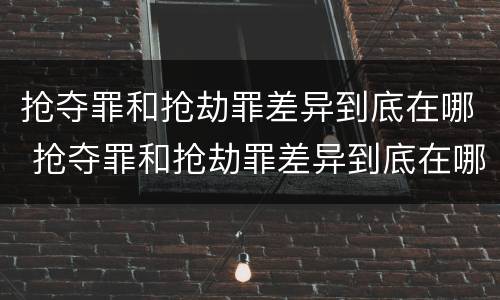 抢夺罪和抢劫罪差异到底在哪 抢夺罪和抢劫罪差异到底在哪里