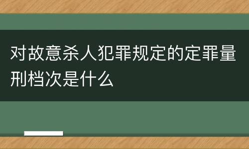 对故意杀人犯罪规定的定罪量刑档次是什么