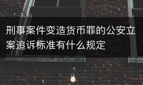刑事案件变造货币罪的公安立案追诉标准有什么规定