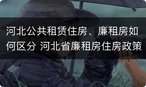 河北公共租赁住房、廉租房如何区分 河北省廉租房住房政策