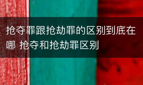 抢夺罪跟抢劫罪的区别到底在哪 抢夺和抢劫罪区别