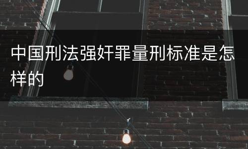 中国刑法强奸罪量刑标准是怎样的