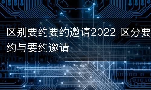 区别要约要约邀请2022 区分要约与要约邀请