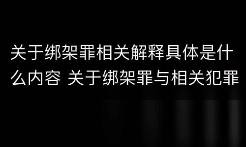 关于绑架罪相关解释具体是什么内容 关于绑架罪与相关犯罪,下列哪些说法是正确的?