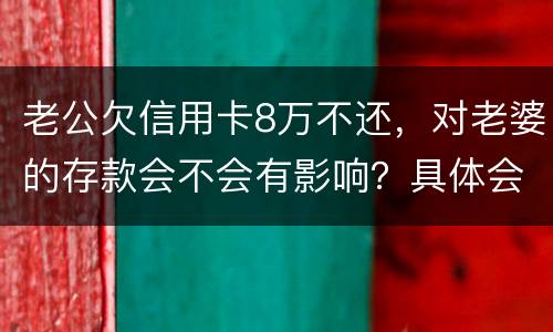 老公欠信用卡8万不还，对老婆的存款会不会有影响？具体会有什么影响呢