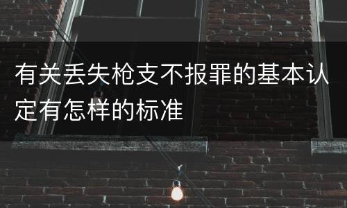 有关丢失枪支不报罪的基本认定有怎样的标准