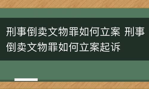 刑事倒卖文物罪如何立案 刑事倒卖文物罪如何立案起诉