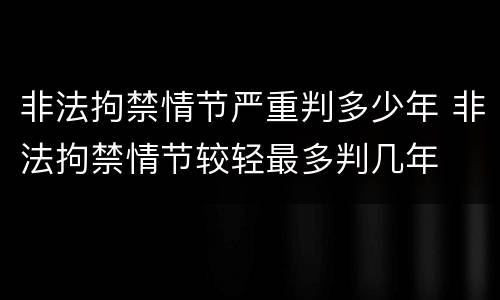 非法拘禁情节严重判多少年 非法拘禁情节较轻最多判几年