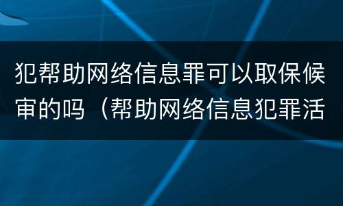 犯帮助网络信息罪可以取保候审的吗（帮助网络信息犯罪活动罪能取保候审吗）