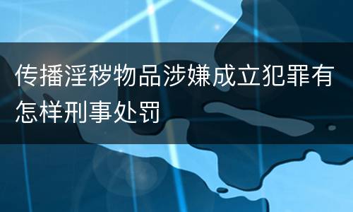 传播淫秽物品涉嫌成立犯罪有怎样刑事处罚