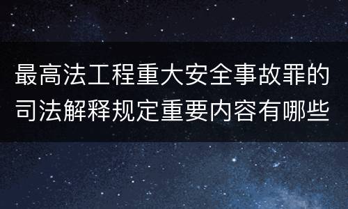最高法工程重大安全事故罪的司法解释规定重要内容有哪些