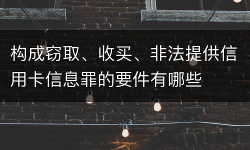 构成窃取、收买、非法提供信用卡信息罪的要件有哪些