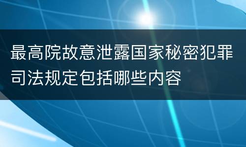 最高院故意泄露国家秘密犯罪司法规定包括哪些内容
