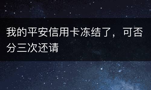 我的平安信用卡冻结了，可否分三次还请