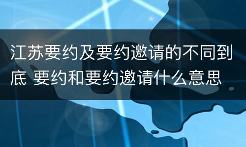 江苏要约及要约邀请的不同到底 要约和要约邀请什么意思