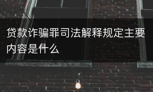 贷款诈骗罪司法解释规定主要内容是什么