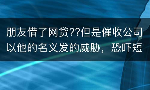 朋友借了网贷??但是催收公司以他的名义发的威胁，恐吓短信发到我这儿我该怎么举报