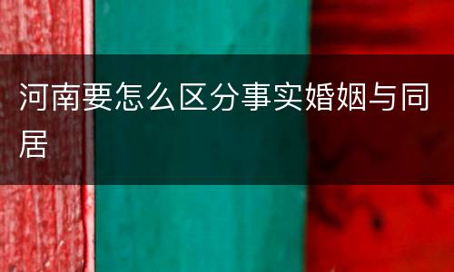 河南要怎么区分事实婚姻与同居