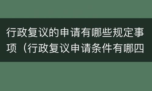 行政复议的申请有哪些规定事项（行政复议申请条件有哪四点）