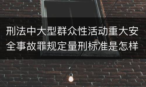 刑法中大型群众性活动重大安全事故罪规定量刑标准是怎样