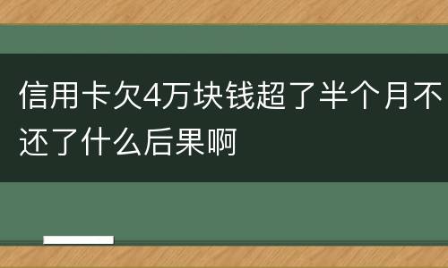 信用卡欠4万块钱超了半个月不还了什么后果啊