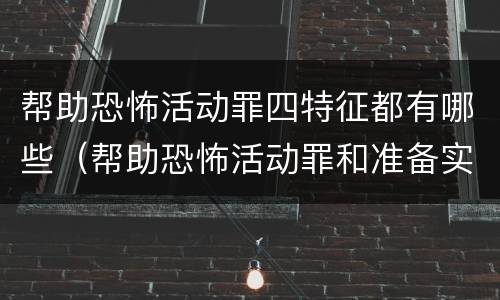帮助恐怖活动罪四特征都有哪些（帮助恐怖活动罪和准备实施恐怖活动罪区别）