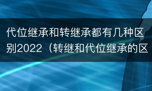 代位继承和转继承都有几种区别2022（转继和代位继承的区别）