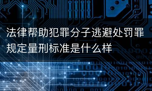 法律帮助犯罪分子逃避处罚罪规定量刑标准是什么样