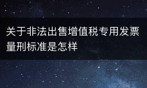关于非法出售增值税专用发票量刑标准是怎样