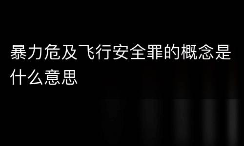 暴力危及飞行安全罪的概念是什么意思