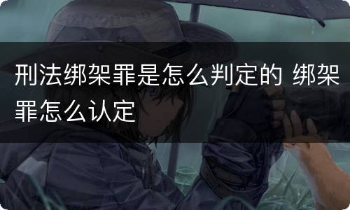 刑法绑架罪是怎么判定的 绑架罪怎么认定