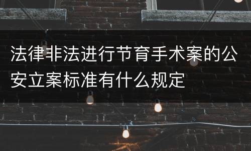 法律非法进行节育手术案的公安立案标准有什么规定